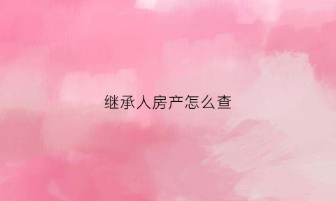 继承人房产怎么查