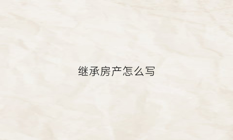 继承房产怎么写(子女继承房产协议书怎么写)