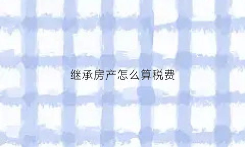 继承房产怎么算税费