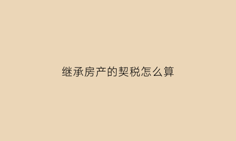 继承房产的契税怎么算