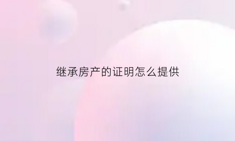 继承房产的证明怎么提供