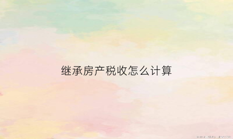 继承房产税收怎么计算(继承房产税收是多少)