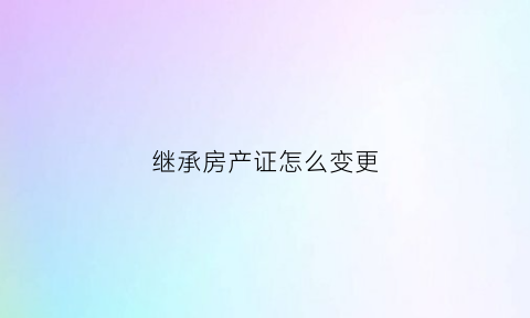 继承房产证怎么变更