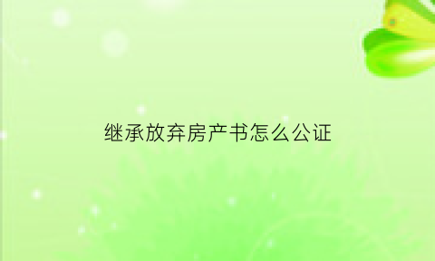 继承放弃房产书怎么公证