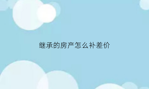 继承的房产怎么补差价