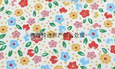 继母独占房产怎么处理