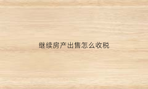 继续房产出售怎么收税