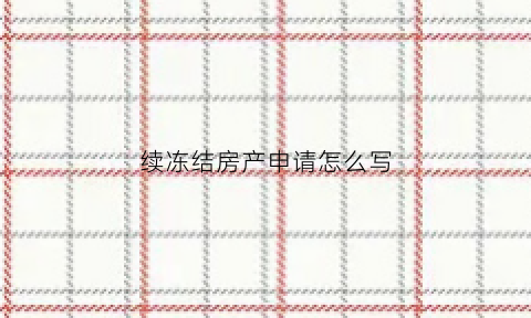 续冻结房产申请怎么写(法院续冻结申请正文)