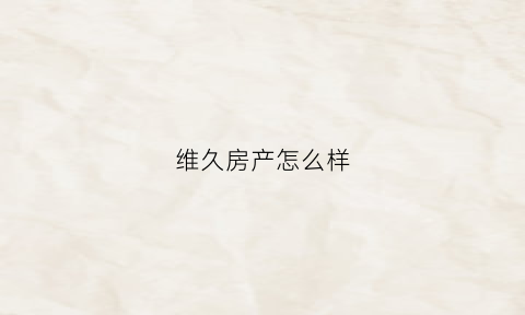 维久房产怎么样(维久房产怎么样可靠吗)