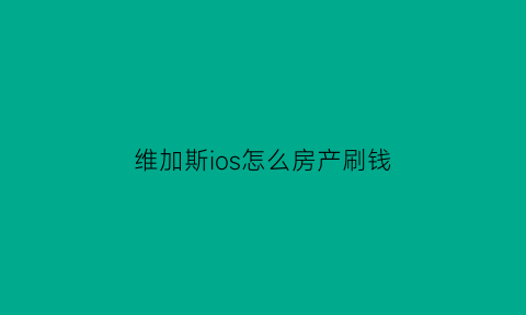 维加斯ios怎么房产刷钱(维加斯赚钱小技巧)