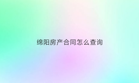 绵阳房产合同怎么查询(绵阳房屋查询)