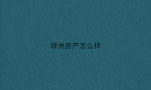 绿洲房产怎么样(绿洲开发商怎么样)