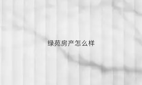 绿苑房产怎么样(绿苑小区房价)