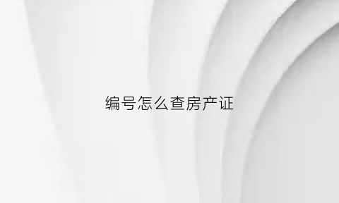 编号怎么查房产证(怎样查询房产证编号)