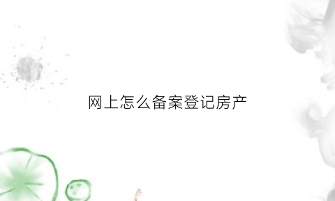 网上怎么备案登记房产(房屋网上备案表什么样的)