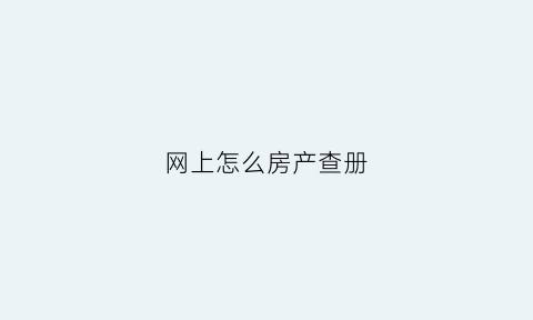 网上怎么房产查册(网上查询房产证怎么查)