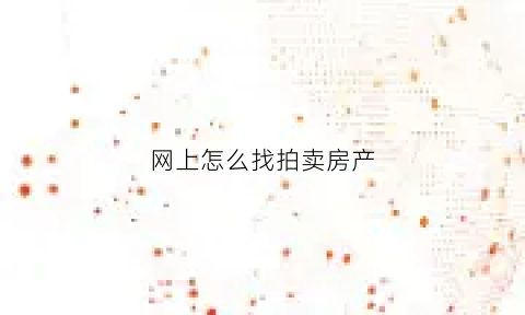 网上怎么找拍卖房产(网上房屋拍卖流程以及规则)