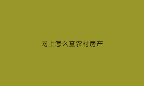 网上怎么查农村房产(农村房产网上查询)