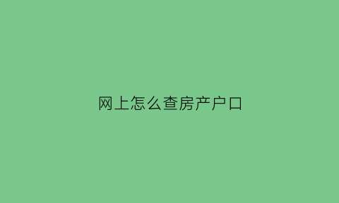 网上怎么查房产户口(网上查房屋户口)