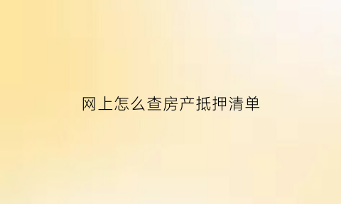 网上怎么查房产抵押清单(网上查询房产抵押)