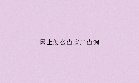 网上怎么查房产查询(房产在网上怎么查)