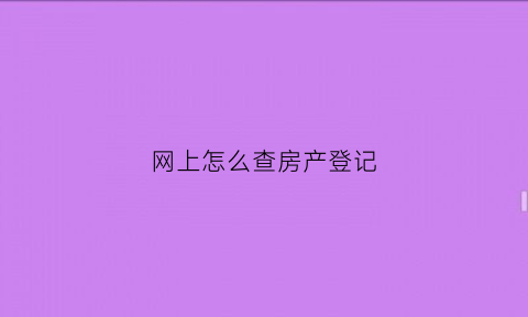 网上怎么查房产登记(如何网上查房产)