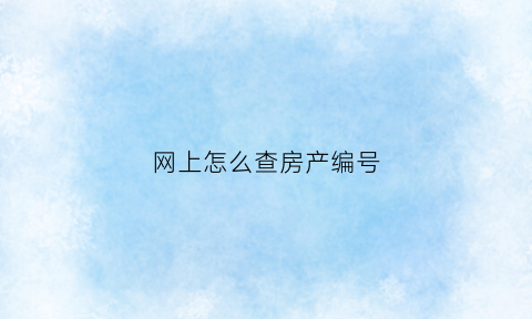 网上怎么查房产编号(网上怎么查房产编号呢)