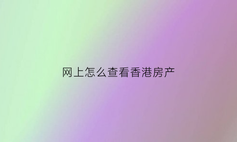 网上怎么查看香港房产