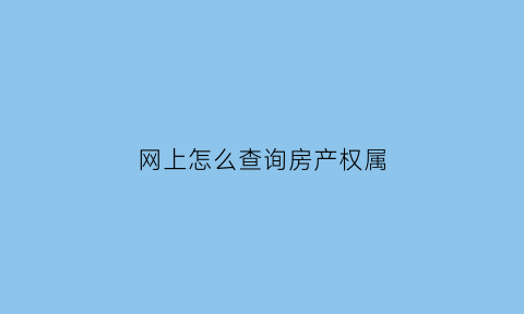 网上怎么查询房产权属(网上怎么查询房产权属证)