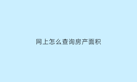 网上怎么查询房产面积(网上怎么查房子面积)