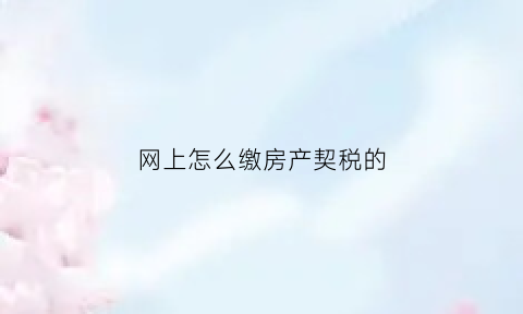 网上怎么缴房产契税的(网上怎么缴房产契税的钱)