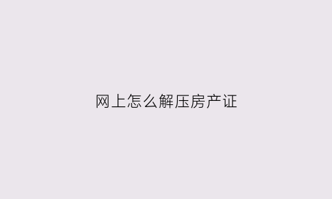 网上怎么解压房产证