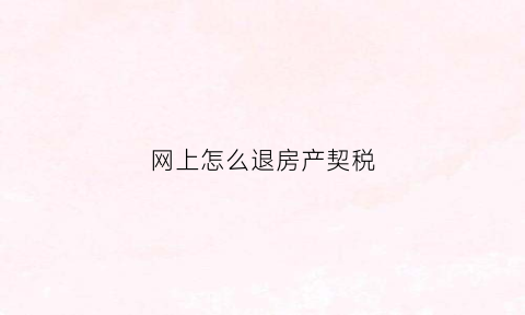 网上怎么退房产契税(网上如何退契税)