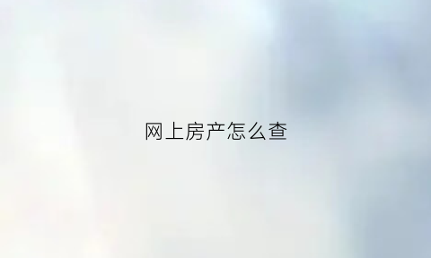网上房产怎么查(怎么网上查询房产)