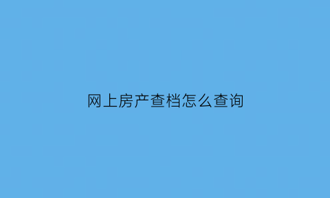 网上房产查档怎么查询