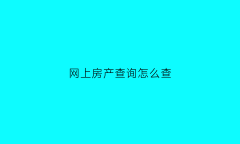 网上房产查询怎么查(网上房产查询怎么查房产证)