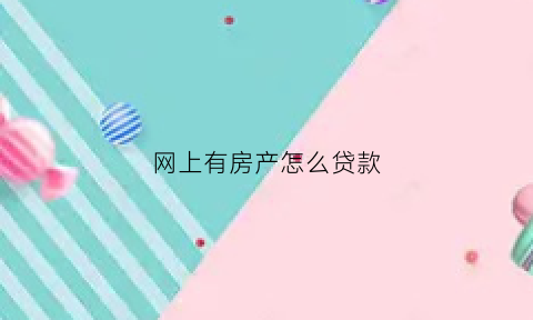 网上有房产怎么贷款(有房子怎么在网上贷款)