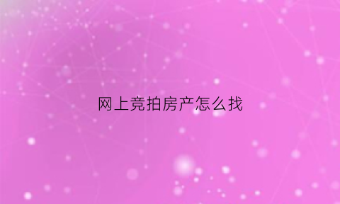 网上竞拍房产怎么找(网上竞拍流程及竞拍规则)