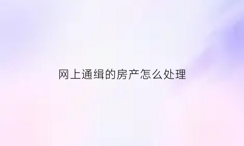 网上通缉的房产怎么处理(网上通缉会怎么样)