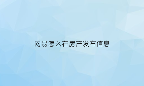 网易怎么在房产发布信息