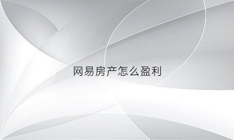 网易房产怎么盈利(网易房产怎么盈利的)