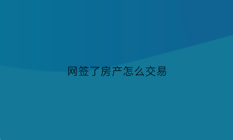 网签了房产怎么交易(网签后房子可以卖吗)