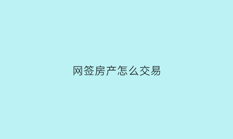 网签房产怎么交易(网签房产交易合同)