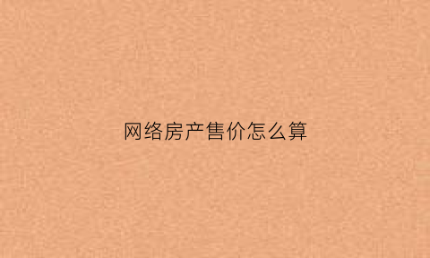 网络房产售价怎么算(房产网的价格准吗)