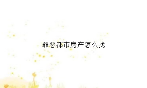 罪恶都市房产怎么找(罪恶都市房产怎么赚钱)