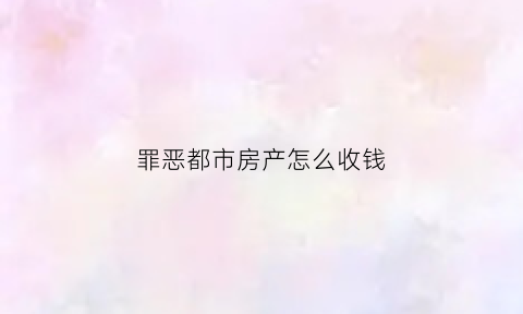 罪恶都市房产怎么收钱(罪恶都市可购置房产)