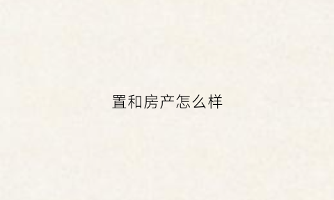 置和房产怎么样(置合地产)