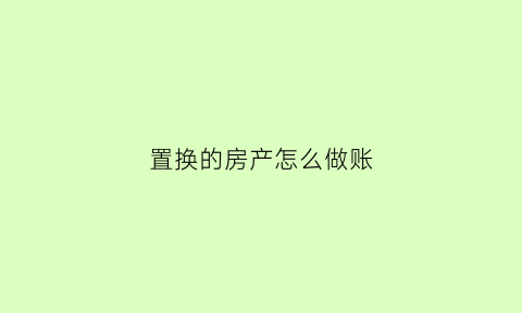 置换的房产怎么做账