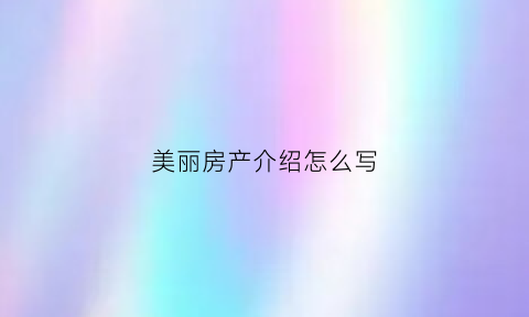 美丽房产介绍怎么写(介绍房子美女)