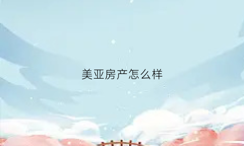 美亚房产怎么样(美亚项目)